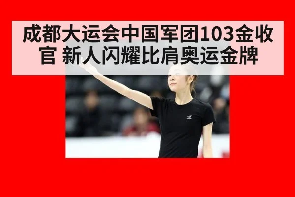 成都大运会中国军团103金收官 新人闪耀比肩奥运金牌