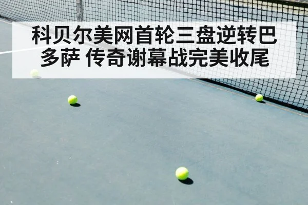 科贝尔美网首轮三盘逆转巴多萨 传奇谢幕战完美收尾